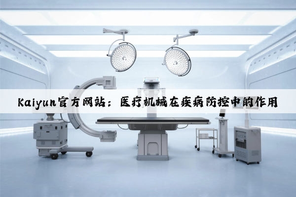 Kaiyun官方网站：医疗机械在疾病防控中的作用
