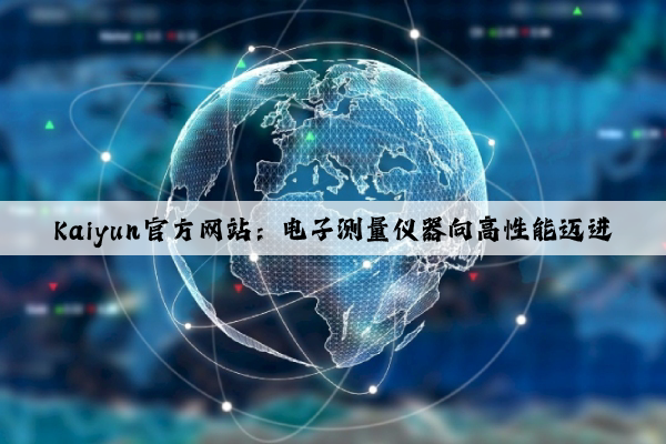 Kaiyun官方网站：电子测量仪器向高性能迈进