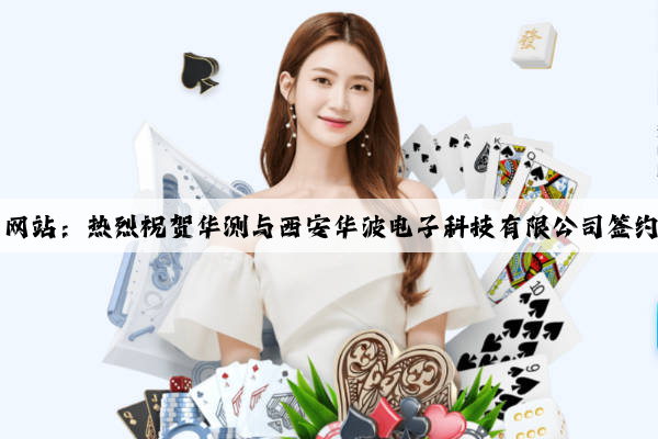 Kaiyun官方网站：热烈祝贺华测与西安华波电子科技有限公司签约成功！！！