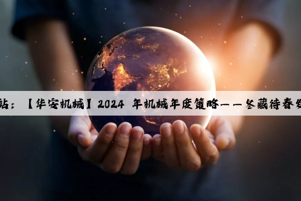 Kaiyun官方网站：【华安机械】2024 年机械年度策略——冬藏待春发，艮止佐东生