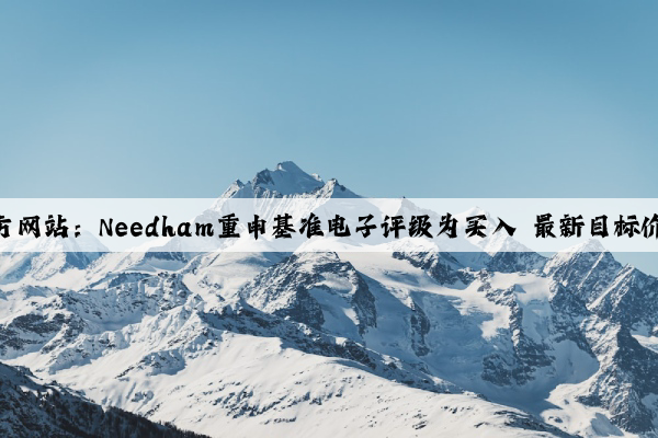 Kaiyun官方网站：Needham重申基准电子评级为买入 最新目标价30.00美元