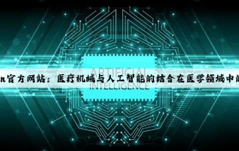 Kaiyun官方网站：医疗机械与人工智能的结合在医学领域中的应用