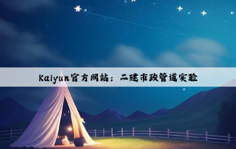 Kaiyun官方网站：二建市政管道实验