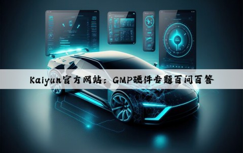 Kaiyun官方网站：GMP硬件专题百问百答