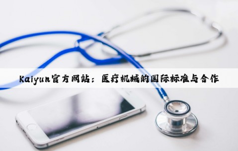 Kaiyun官方网站：医疗机械的国际标准与合作