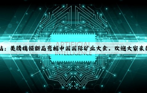 Kaiyun官方网站：美腾携领新品亮相中国国际矿业大会，欢迎大家来美丽的天津做客