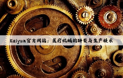 Kaiyun官方网站：医疗机械的研发与生产技术