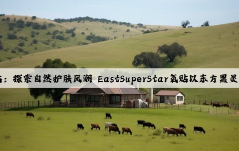 Kaiyun官方网站：探索自然护肤风潮 EastSuperStar氧贴以东方黑灵芝守护恒美双眸